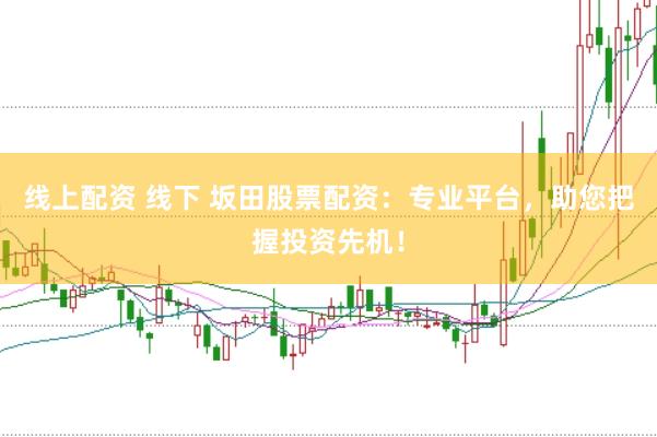 线上配资 线下 坂田股票配资：专业平台，助您把握投资先机！