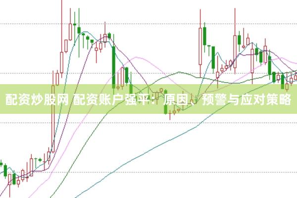 配资炒股网 配资账户强平：原因、预警与应对策略