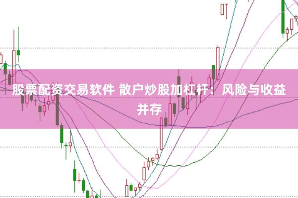 股票配资交易软件 散户炒股加杠杆：风险与收益并存