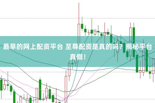最早的网上配资平台 至尊配资是真的吗？揭秘平台真假！