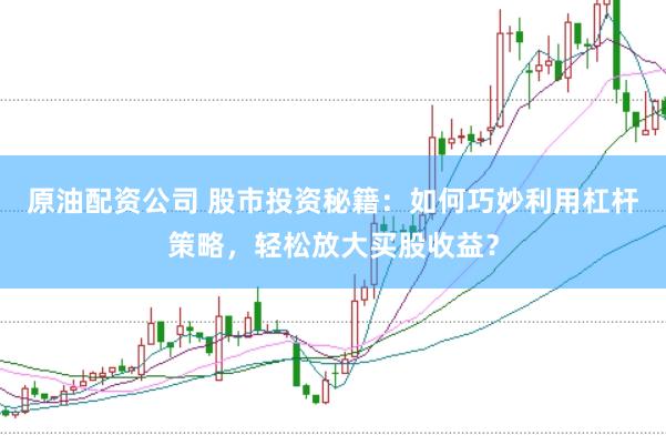 原油配资公司 股市投资秘籍：如何巧妙利用杠杆策略，轻松放大买股收益？