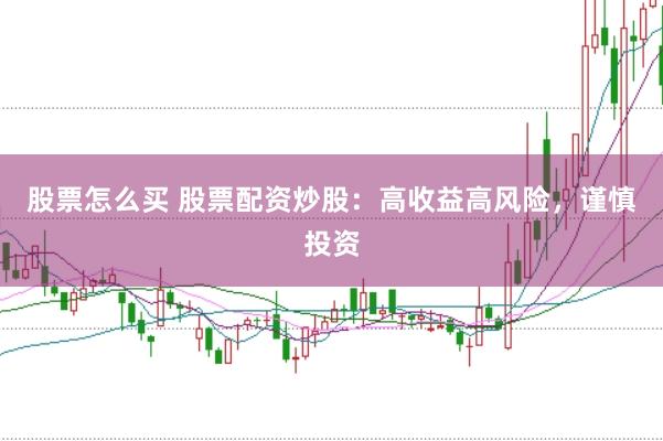 股票怎么买 股票配资炒股：高收益高风险，谨慎投资