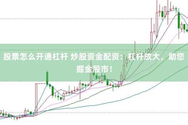 股票怎么开通杠杆 炒股资金配资：杠杆放大，助您掘金股市！