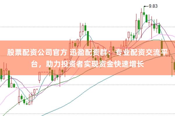 股票配资公司官方 迅盈配资群：专业配资交流平台，助力投资者实现资金快速增长