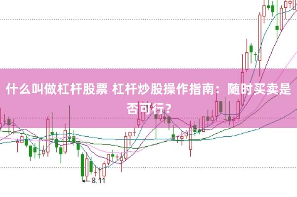 什么叫做杠杆股票 杠杆炒股操作指南：随时买卖是否可行？