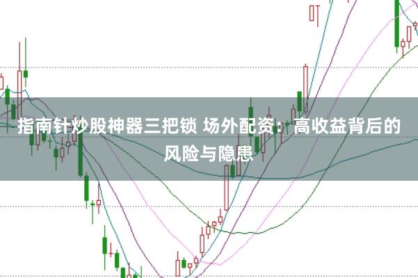 指南针炒股神器三把锁 场外配资：高收益背后的风险与隐患