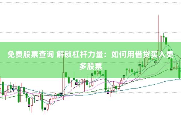 免费股票查询 解锁杠杆力量：如何用借贷买入更多股票