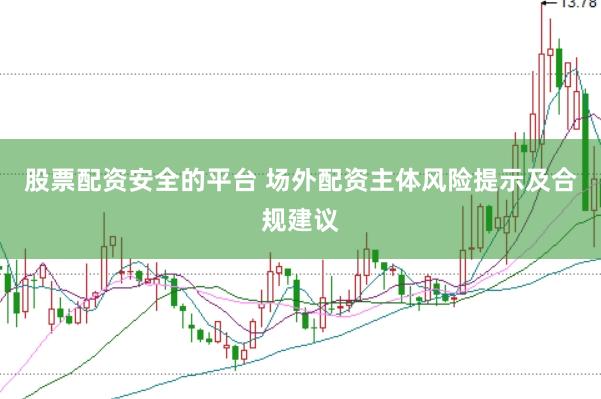 股票配资安全的平台 场外配资主体风险提示及合规建议