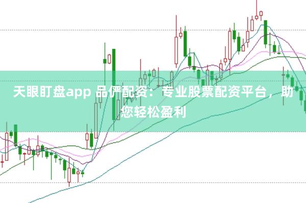 天眼盯盘app 品俨配资：专业股票配资平台，助您轻松盈利