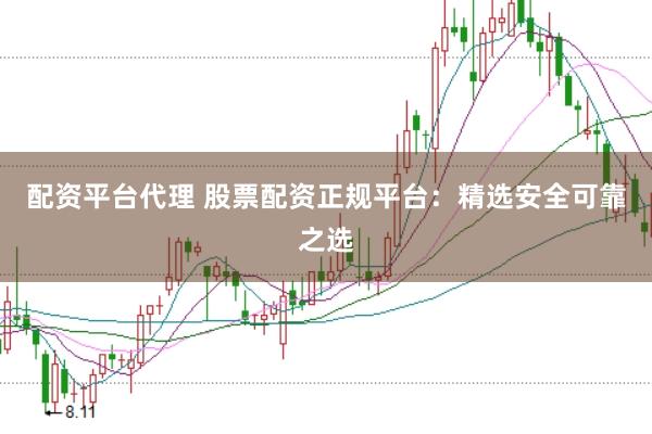 配资平台代理 股票配资正规平台：精选安全可靠之选