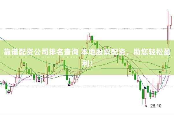 靠谱配资公司排名查询 本地股票配资，助您轻松盈利！