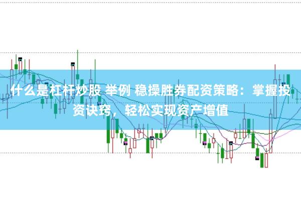 什么是杠杆炒股 举例 稳操胜券配资策略：掌握投资诀窍，轻松实现资产增值
