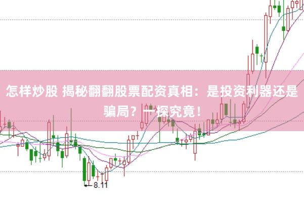 怎样炒股 揭秘翻翻股票配资真相：是投资利器还是骗局？一探究竟！