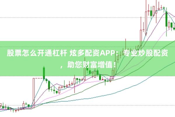 股票怎么开通杠杆 炫多配资APP：专业炒股配资，助您财富增值！