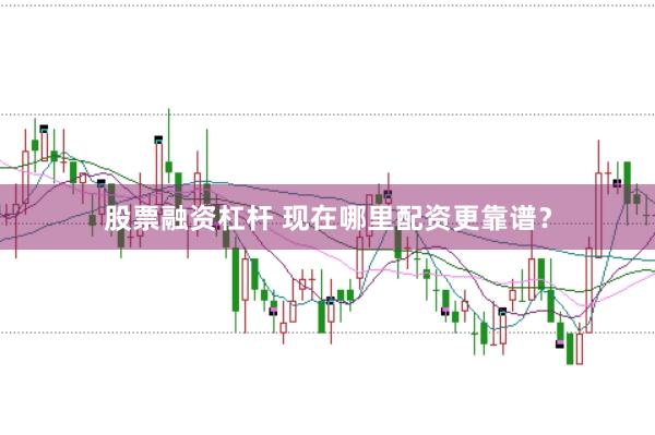 股票融资杠杆 现在哪里配资更靠谱？