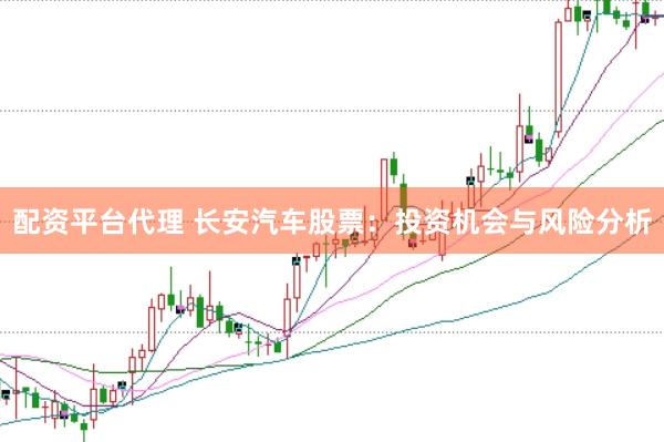 配资平台代理 长安汽车股票：投资机会与风险分析
