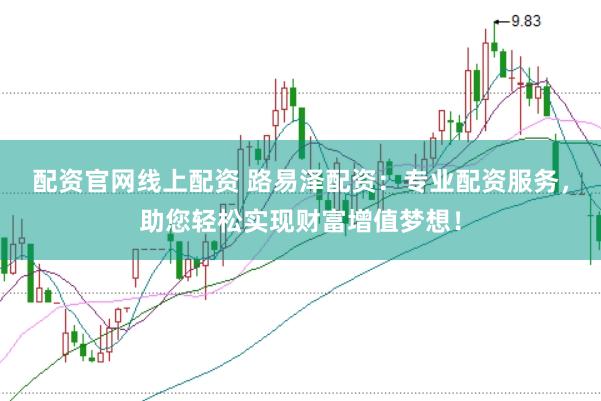 配资官网线上配资 路易泽配资：专业配资服务，助您轻松实现财富增值梦想！