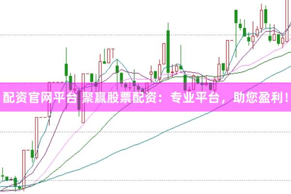 配资官网平台 聚赢股票配资：专业平台，助您盈利！