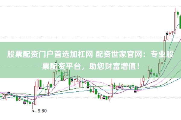 股票配资门户首选加杠网 配资世家官网：专业股票配资平台，助您财富增值！