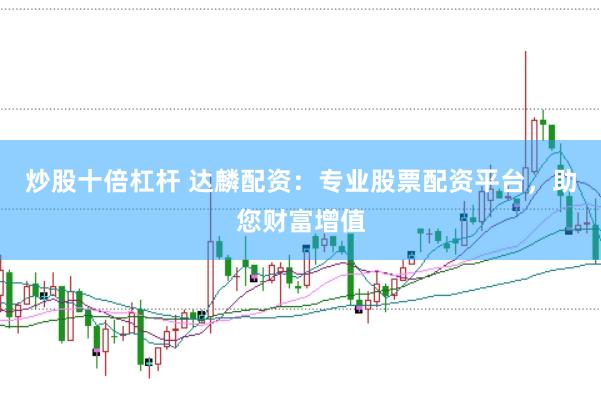 炒股十倍杠杆 达麟配资：专业股票配资平台，助您财富增值