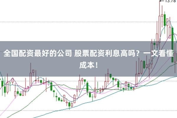 全国配资最好的公司 股票配资利息高吗？一文看懂成本！