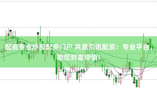 配资专业炒股配资门户 共赢资讯配资:专业平台,助您财富增值!