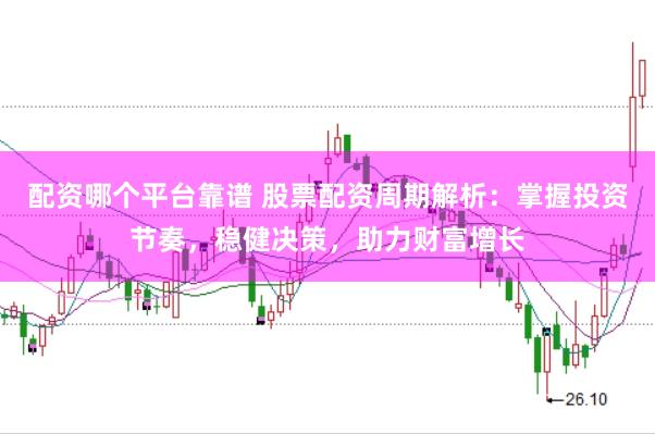 配资哪个平台靠谱 股票配资周期解析:掌握投资节奏,稳健决策,助力财富增长