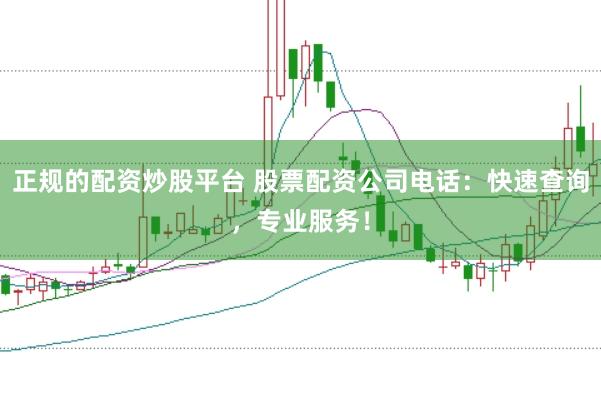 正规的配资炒股平台 股票配资公司电话:快速查询,专业服务!