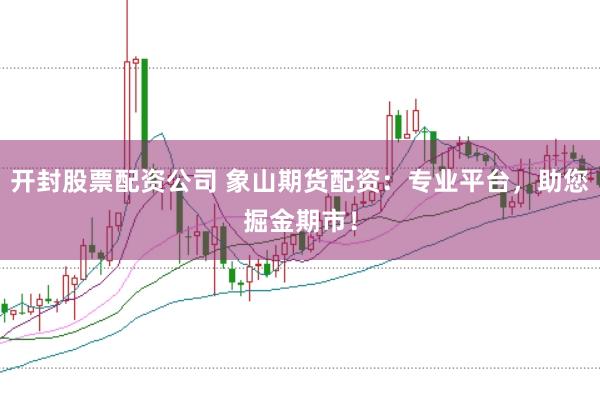开封股票配资公司 象山期货配资:专业平台,助您掘金期市!