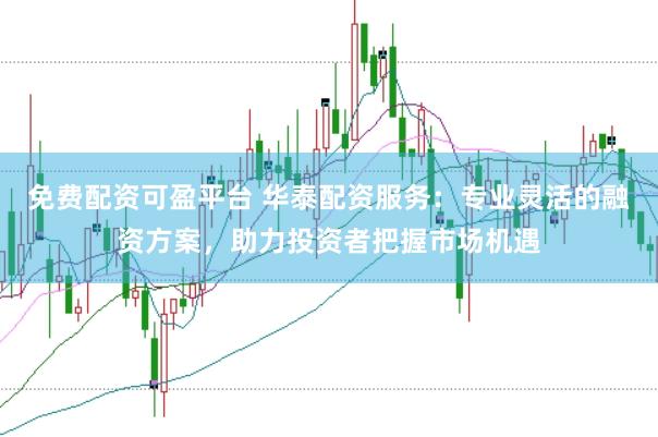 免费配资可盈平台 华泰配资服务:专业灵活的融资方案,助力投资者把握市场机遇