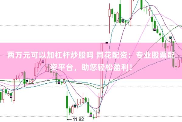 两万元可以加杠杆炒股吗 同花配资:专业股票配资平台,助您轻松盈利!