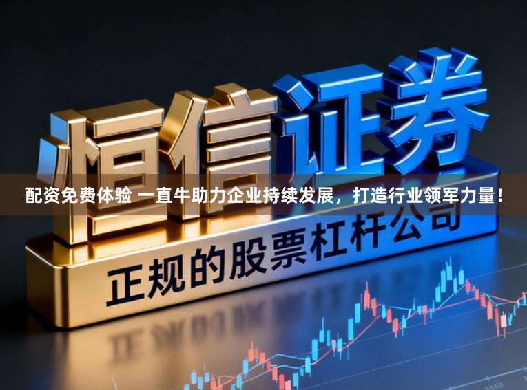 配资免费体验 一直牛助力企业持续发展,打造行业领军力量!