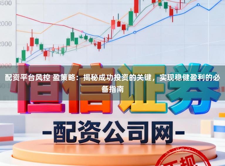 配资平台风控 盈策略:揭秘成功投资的关键,实现稳健盈利的必备指南