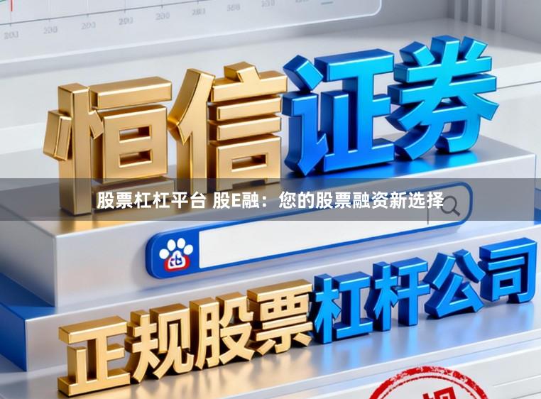 股票杠杠平台 股E融：您的股票融资新选择