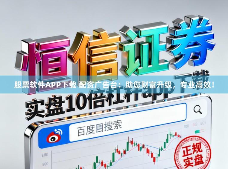 股票软件APP下载 配资广告台:助您财富升级,专业高效!