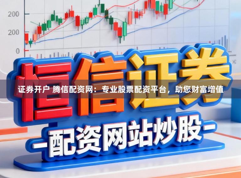 证券开户 腾信配资网：专业股票配资平台，助您财富增值