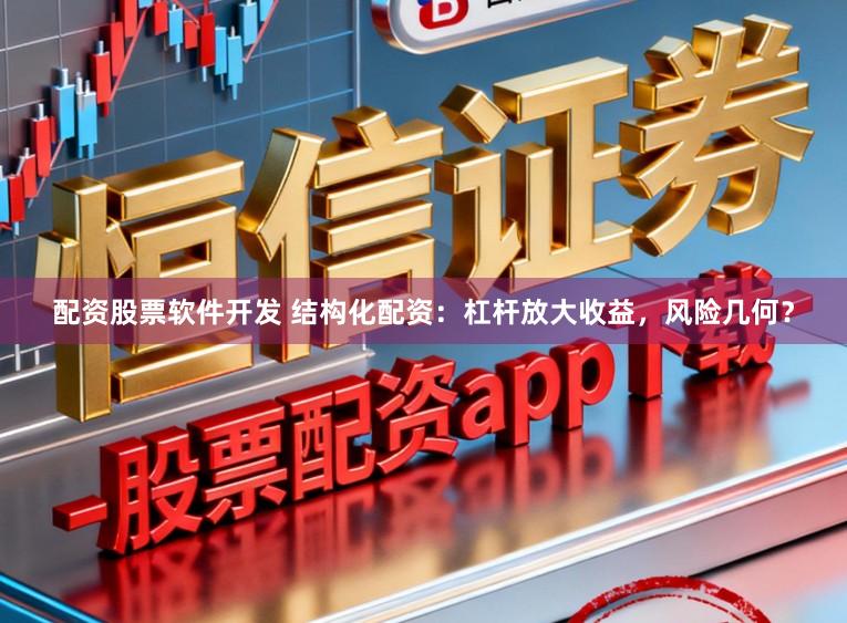 配资股票软件开发 结构化配资：杠杆放大收益，风险几何？