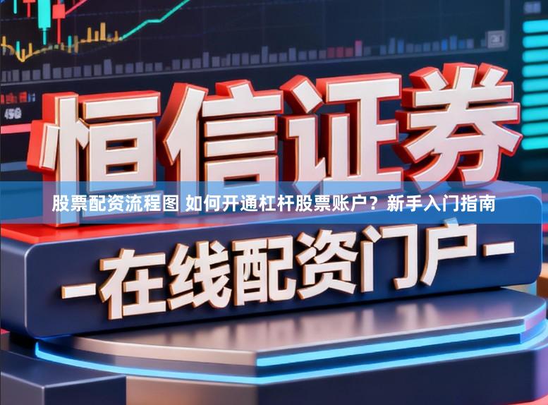 股票配资流程图 如何开通杠杆股票账户？新手入门指南