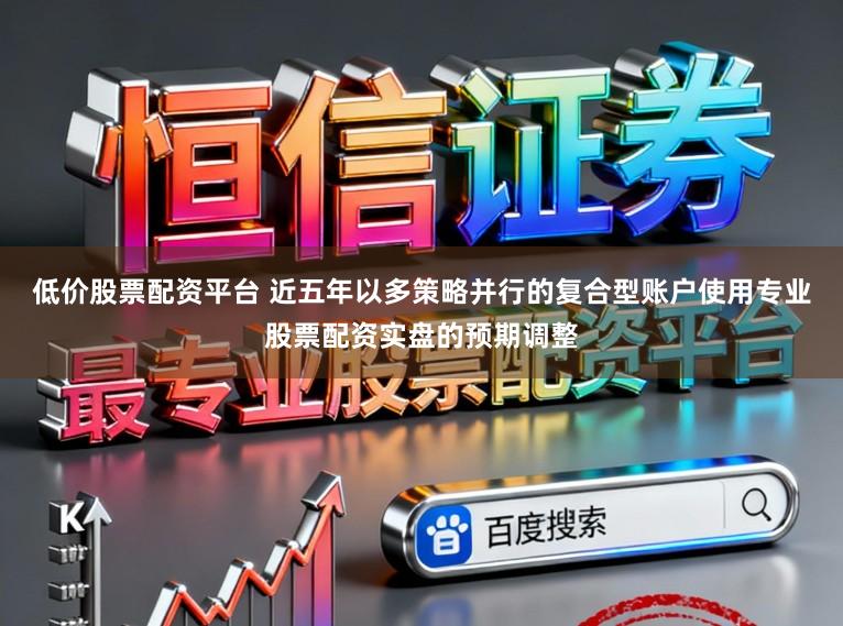 低价股票配资平台 近五年以多策略并行的复合型账户使用专业股票配资实盘的预期调整