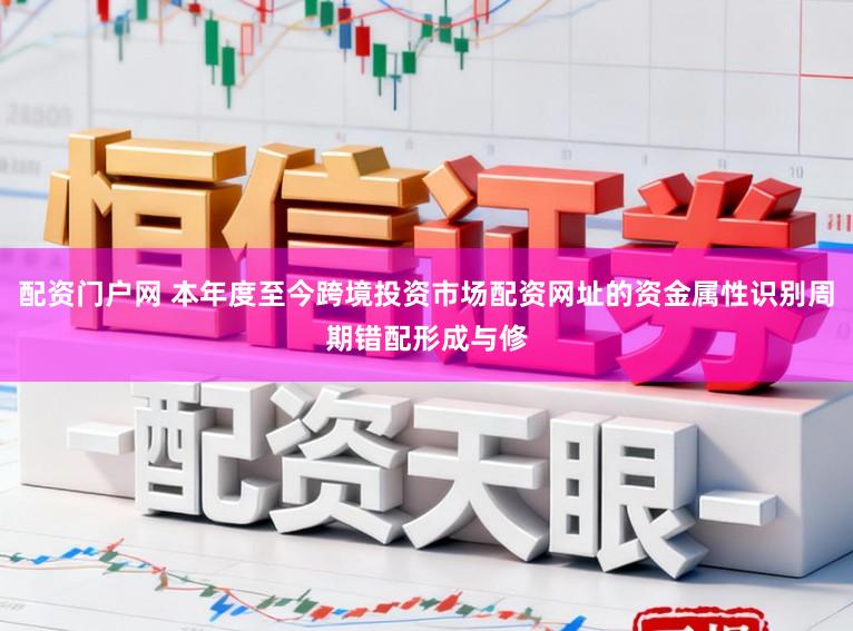 配资门户网 本年度至今跨境投资市场配资网址的资金属性识别周期错配形成与修