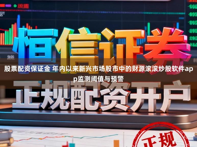 股票配资保证金 年内以来新兴市场股市中的财源滚滚炒股软件app监测阈值与预警