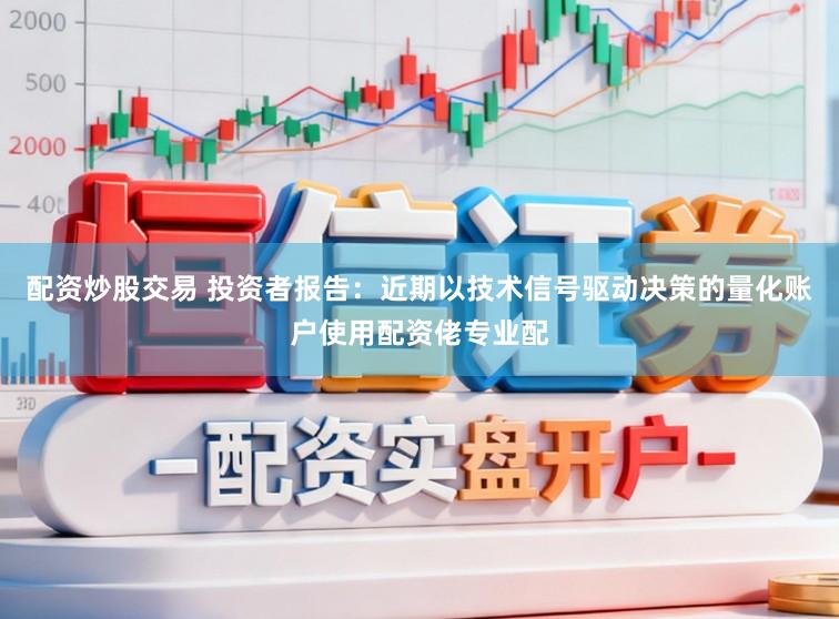配资炒股交易 投资者报告：近期以技术信号驱动决策的量化账户使用配资佬专业配
