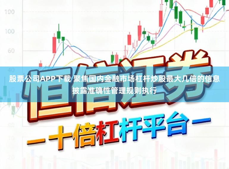 股票公司APP下载 聚焦国内金融市场杠杆炒股最大几倍的信息披露准确性管理规则执行