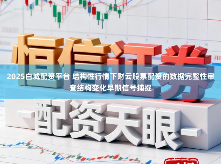2025白城配资平台 结构性行情下财云股票配资的数据完整性审查结构变化早期信号捕捉