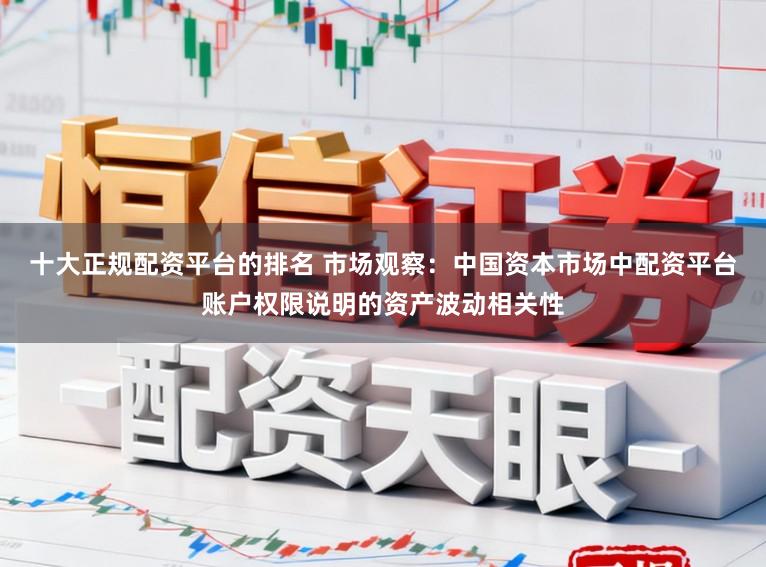十大正规配资平台的排名 市场观察：中国资本市场中配资平台账户权限说明的资产波动相关性
