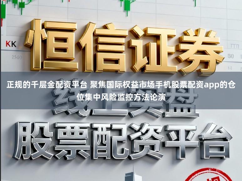 正规的千层金配资平台 聚焦国际权益市场手机股票配资app的仓位集中风险监控方法论演