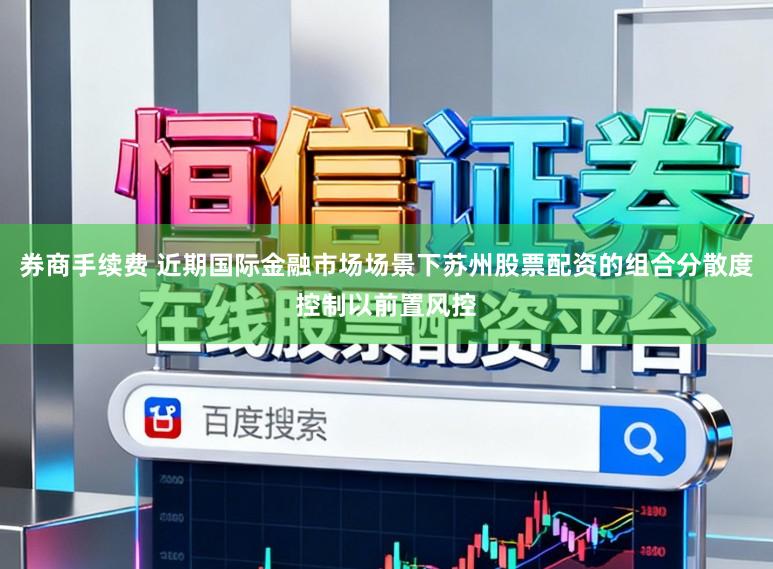 券商手续费 近期国际金融市场场景下苏州股票配资的组合分散度控制以前置风控