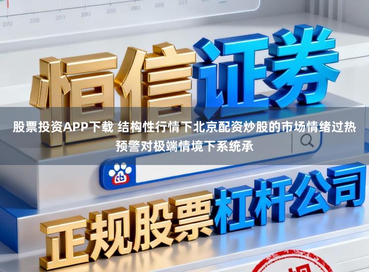 股票投资APP下载 结构性行情下北京配资炒股的市场情绪过热预警对极端情境下系统承