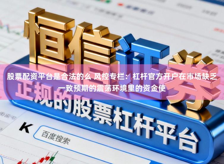 股票配资平台是合法的么 风控专栏:杠杆官方开户在市场缺乏一致预期的震荡环境里的资金使