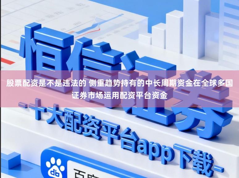 股票配资是不是违法的 侧重趋势持有的中长周期资金在全球多国证券市场运用配资平台资金